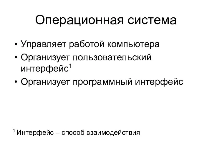 Операционная система Управляет работой компьютера Организует пользовательский интерфейс1 Организует программный интерфейс 1 Интерфейс – способ взаимодействия