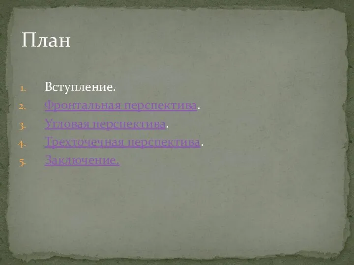 Вступление. Фронтальная перспектива. Угловая перспектива. Трехточечная перспектива. Заключение. План