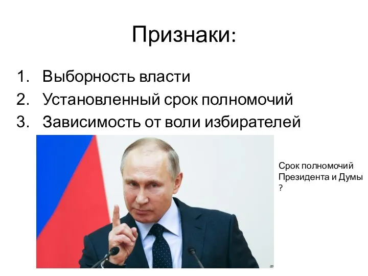 Признаки: Выборность власти Установленный срок полномочий Зависимость от воли избирателей Срок полномочий Президента и Думы ?