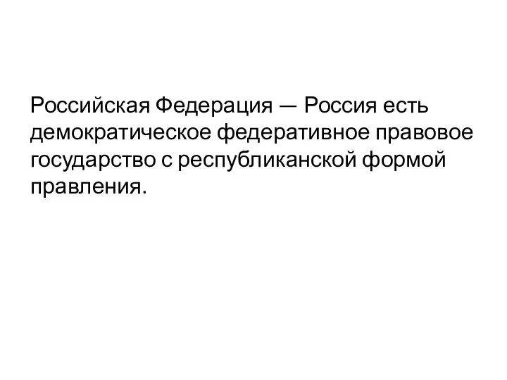 Российская Федерация — Россия есть демократическое федеративное правовое государство с республиканской формой правления.