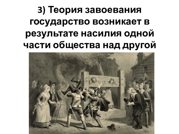 3) Теория завоевания государство возникает в результате насилия одной части общества над другой