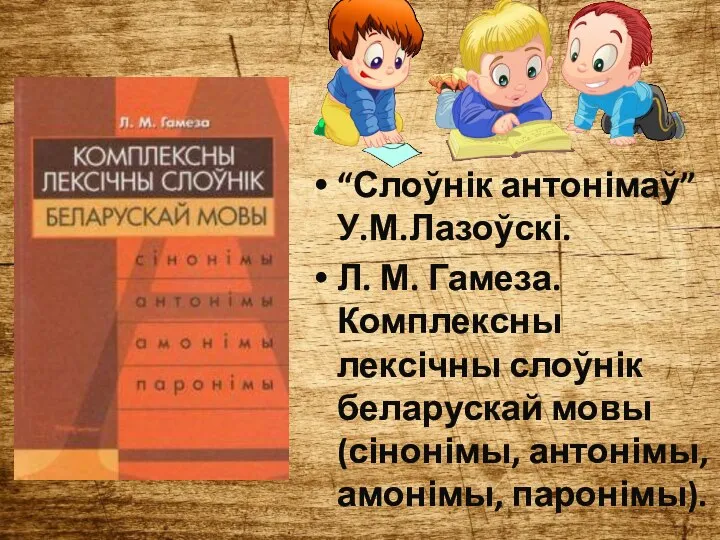 “Слоўнік антонімаў” У.М.Лазоўскі. Л. М. Гамеза. Комплексны лексічны слоўнік беларускай мовы (сінонімы, антонімы, амонімы, паронімы).