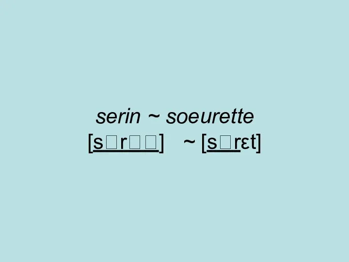 serin ~ soeurette [sr] ~ [srεt]