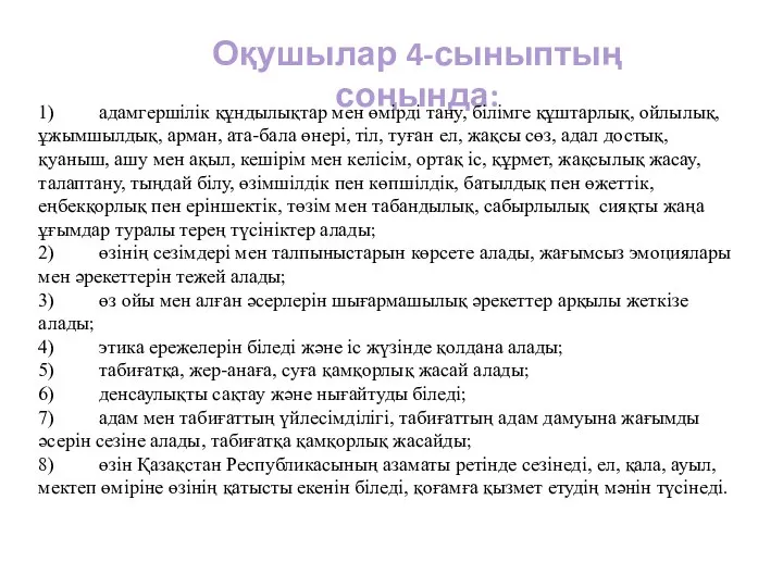 Оқушылар 4-сыныптың соңында: 1) адамгершілік құндылықтар мен өмірді тану, білімге құштарлық,