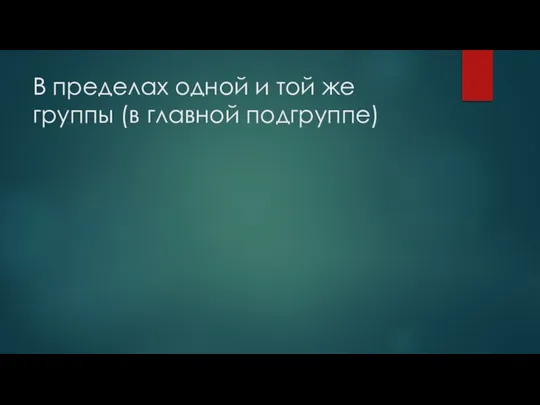 В пределах одной и той же группы (в главной подгруппе)