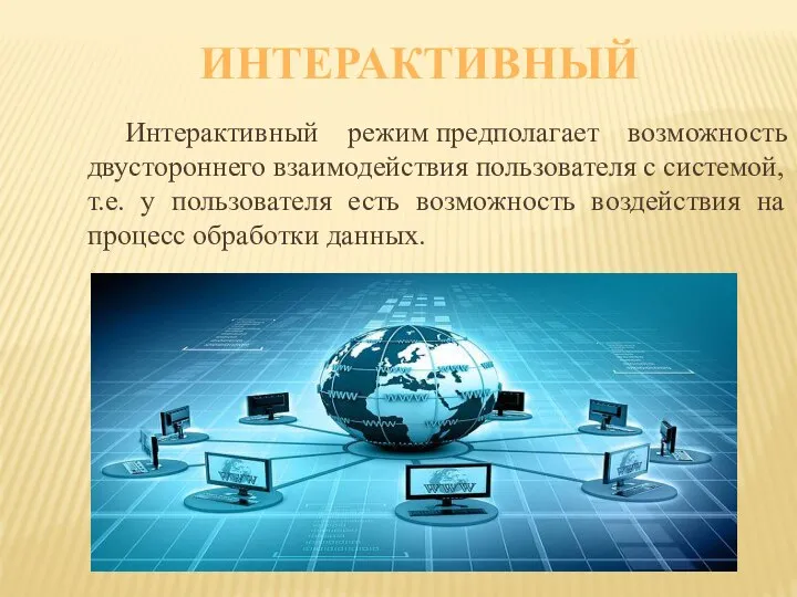 ИНТЕРАКТИВНЫЙ Интерактивный режим предполагает возможность двустороннего взаимодействия пользователя с системой, т.е.