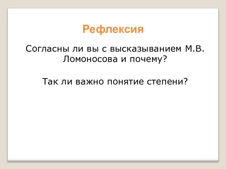 Рефлексия Согласны ли вы с высказыванием М.В.Ломоносова и почему? Так ли важно понятие степени?