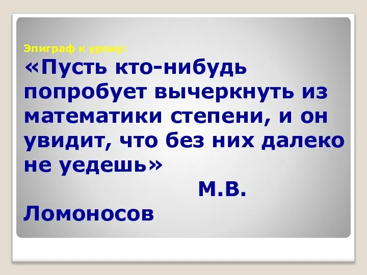 Эпиграф к уроку: «Пусть кто-нибудь попробует вычеркнуть из математики степени, и