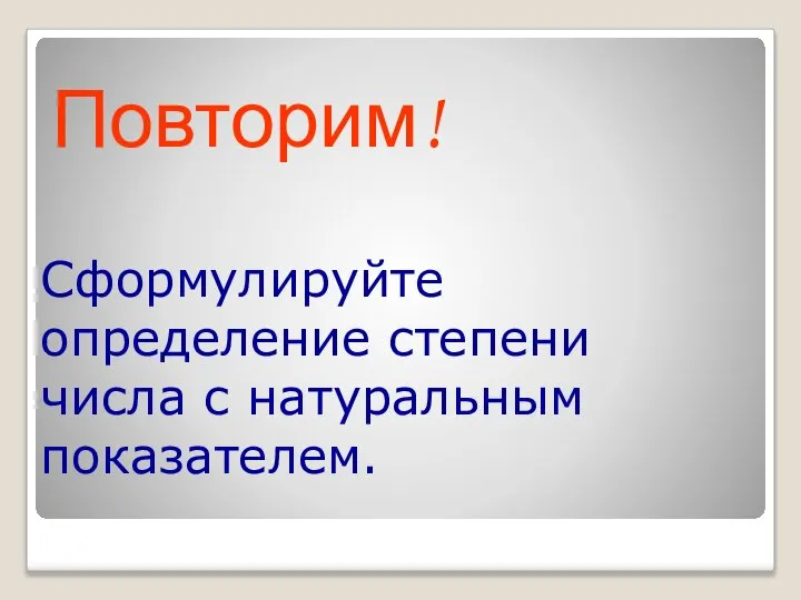 Повторим! Сформулируйте определение степени числа с натуральным показателем.