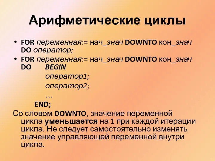 Арифметические циклы FOR переменная:= нач_знач DOWNTO кон_знач DO оператор; FOR переменная:=