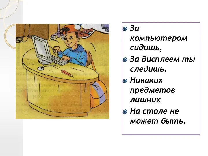 За компьютером сидишь, За дисплеем ты следишь. Никаких предметов лишних На столе не может быть.