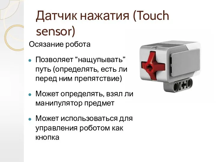 Датчик нажатия (Touch sensor) Осязание робота Позволяет “нащупывать” путь (определять, есть