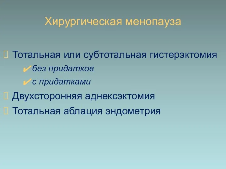 Хирургическая менопауза Тотальная или субтотальная гистерэктомия без придатков с придатками Двухсторонняя аднексэктомия Тотальная аблация эндометрия