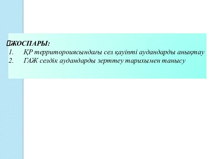 ЖОСПАРЫ: ҚР территороиясындағы сел қауіпті аудандарды анықтау ГАЖ селдік аудандарды зерттеу тарихымен танысу