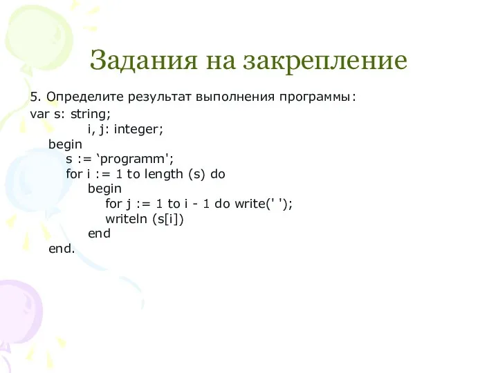 Задания на закрепление 5. Определите результат выполнения программы: var s: string;