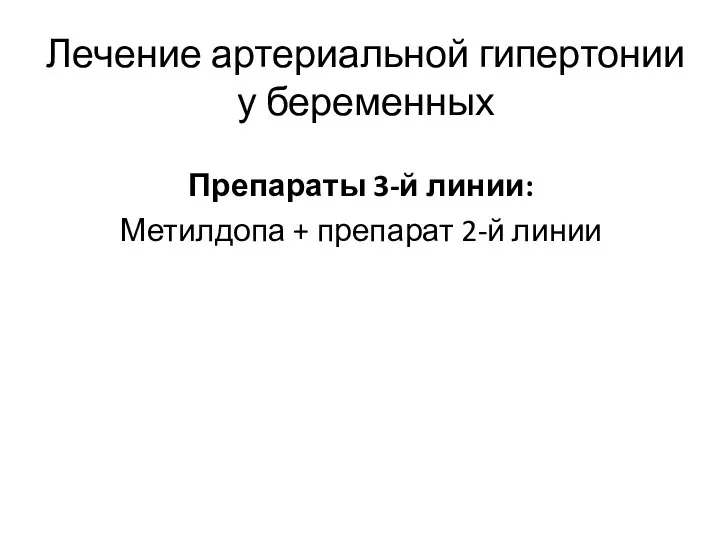 Препараты 3-й линии: Метилдопа + препарат 2-й линии Лечение артериальной гипертонии у беременных