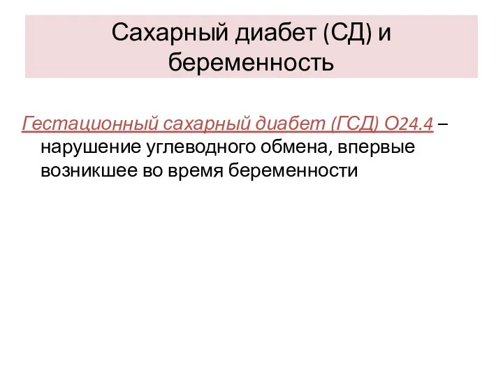 Сахарный диабет (СД) и беременность Гестационный сахарный диабет (ГСД) О24.4 –