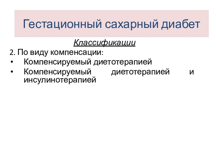 Классификации 2. По виду компенсации: Компенсируемый диетотерапией Компенсируемый диетотерапией и инсулинотерапией Гестационный сахарный диабет