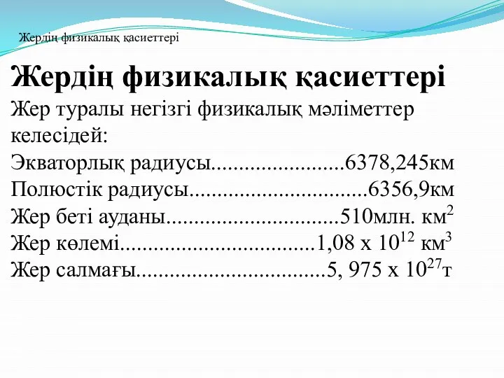 Жердің физикалық қасиеттері Жер туралы негізгі физикалық мәліметтер келесідей: Экваторлық радиусы........................6378,245км