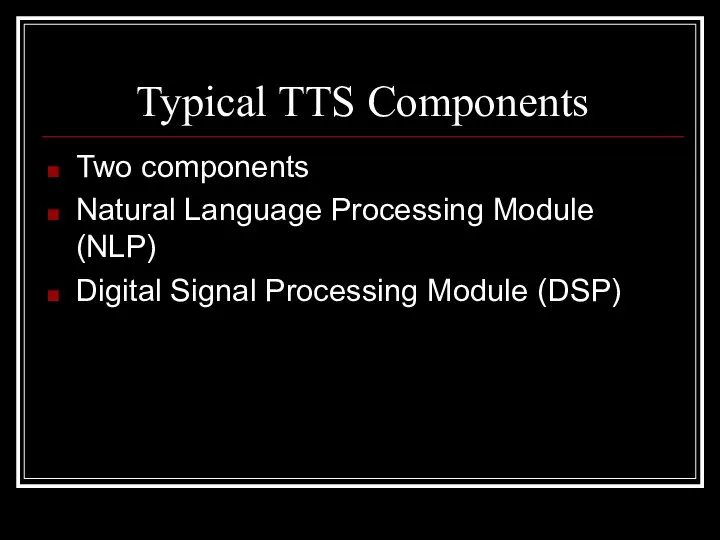 Typical TTS Components Two components Natural Language Processing Module (NLP) Digital Signal Processing Module (DSP)