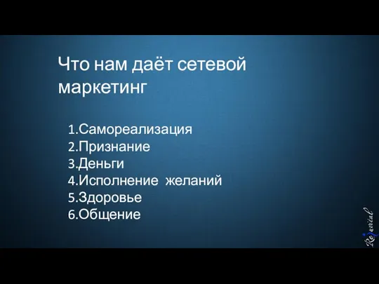 Что нам даёт сетевой маркетинг 1.Самореализация 2.Признание 3.Деньги 4.Исполнение желаний 5.Здоровье 6.Общение