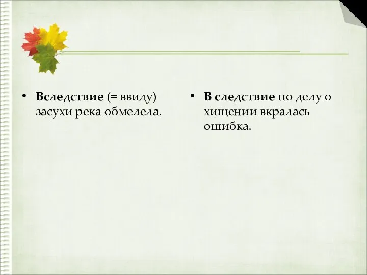 Вследствие (= ввиду) засухи река обмелела. В следствие по делу о хищении вкралась ошибка.