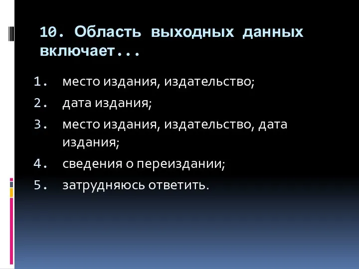 10. Область выходных данных включает... место издания, издательство; дата издания; место