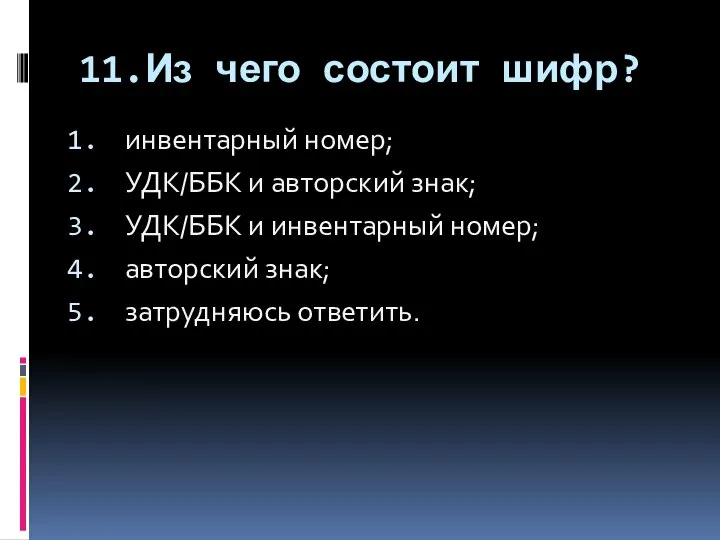 11.Из чего состоит шифр? инвентарный номер; УДК/ББК и авторский знак; УДК/ББК