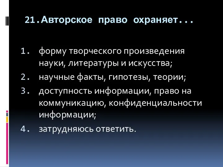 21.Авторское право охраняет... форму творческого произведения науки, литературы и искусства; научные