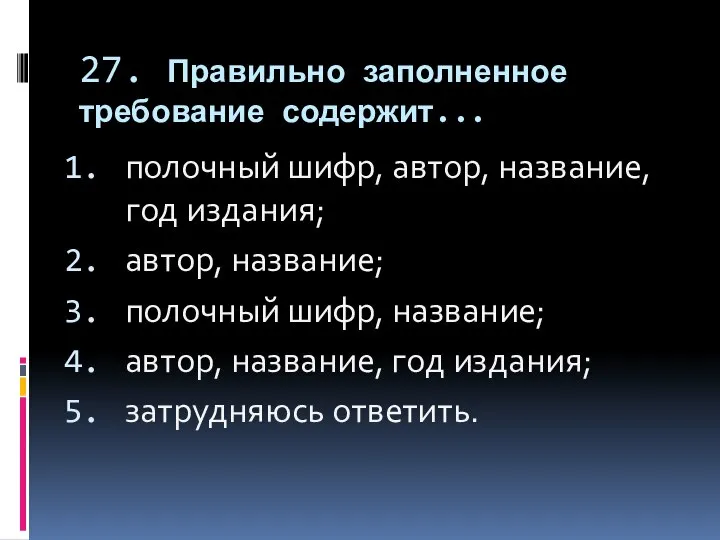 27. Правильно заполненное требование содержит... полочный шифр, автор, название, год издания;