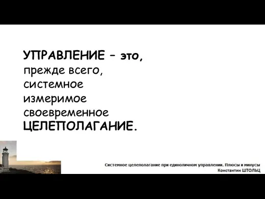 УПРАВЛЕНИЕ – это, прежде всего, системное измеримое своевременное ЦЕЛЕПОЛАГАНИЕ.