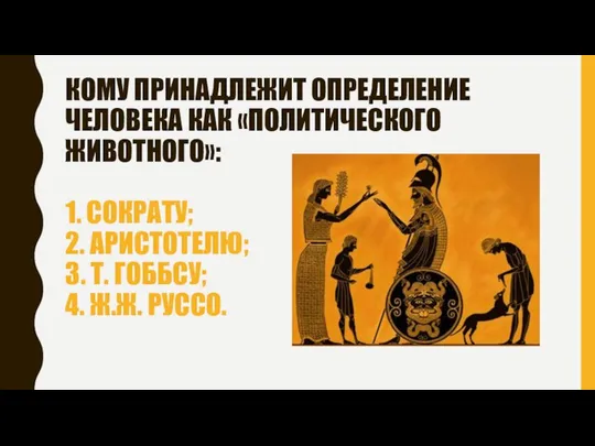 КОМУ ПРИНАДЛЕЖИТ ОПРЕДЕЛЕНИЕ ЧЕЛОВЕКА КАК «ПОЛИТИЧЕСКОГО ЖИВОТНОГО»: 1. СОКРАТУ; 2. АРИСТОТЕЛЮ;