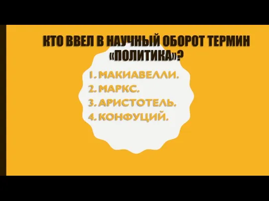 КТО ВВЕЛ В НАУЧНЫЙ ОБОРОТ ТЕРМИН «ПОЛИТИКА»? 1. МАКИАВЕЛЛИ. 2. МАРКС. 3. АРИСТОТЕЛЬ. 4. КОНФУЦИЙ.