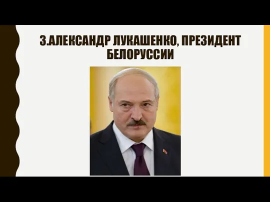 3.АЛЕКСАНДР ЛУКАШЕНКО, ПРЕЗИДЕНТ БЕЛОРУССИИ