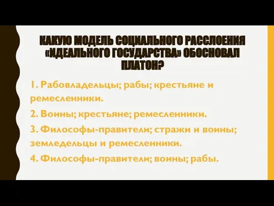 КАКУЮ МОДЕЛЬ СОЦИАЛЬНОГО РАССЛОЕНИЯ «ИДЕАЛЬНОГО ГОСУДАРСТВА» ОБОСНОВАЛ ПЛАТОН? 1. Рабовладельцы; рабы;