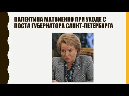 ВАЛЕНТИНА МАТВИЕНКО ПРИ УХОДЕ С ПОСТА ГУБЕРНАТОРА САНКТ-ПЕТЕРБУРГА