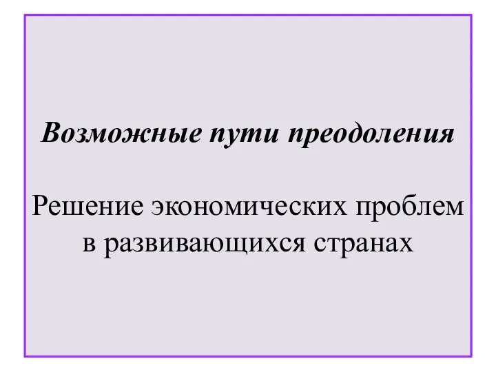 Возможные пути преодоления Решение экономических проблем в развивающихся странах