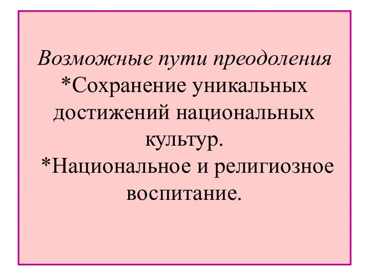 Возможные пути преодоления *Сохранение уникальных достижений национальных культур. *Национальное и религиозное воспитание.