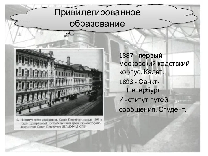 Привилегированное образование 1887 - первый московский кадетский корпус. Кадет. 1893 - Санкт-Петербург. Институт путей сообщения. Студент.