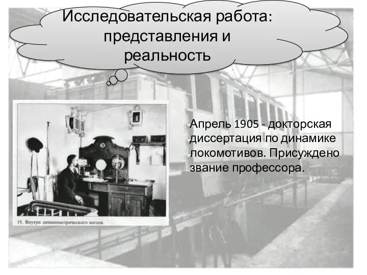 Апрель 1905 - докторская диссертация по динамике локомотивов. Присуждено звание профессора. Исследовательская работа: представления и реальность