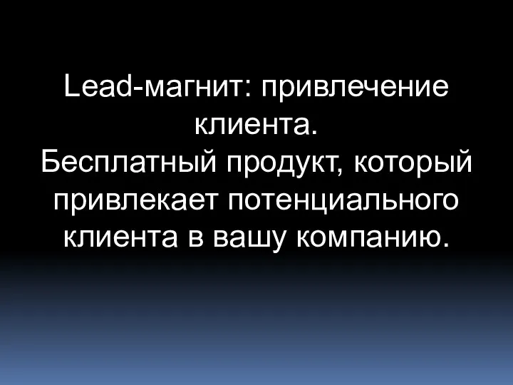 Lead-магнит: привлечение клиента. Бесплатный продукт, который привлекает потенциального клиента в вашу компанию.