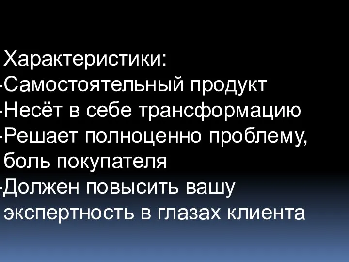 Характеристики: Самостоятельный продукт Несёт в себе трансформацию Решает полноценно проблему, боль