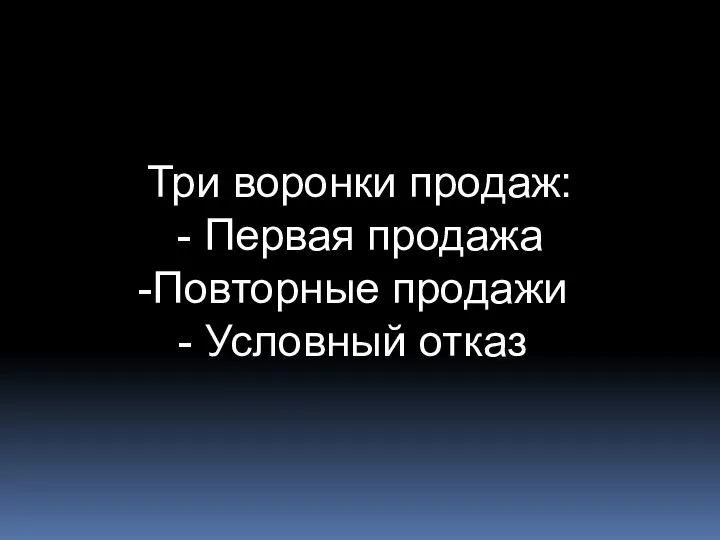 Три воронки продаж: - Первая продажа Повторные продажи Условный отказ