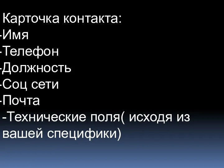 Карточка контакта: Имя Телефон Должность Соц сети Почта -Технические поля( исходя из вашей специфики)