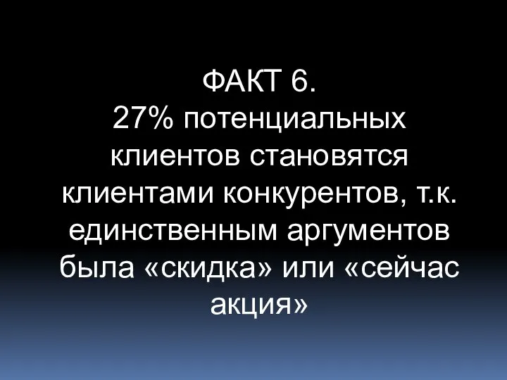 ФАКТ 6. 27% потенциальных клиентов становятся клиентами конкурентов, т.к. единственным аргументов была «скидка» или «сейчас акция»