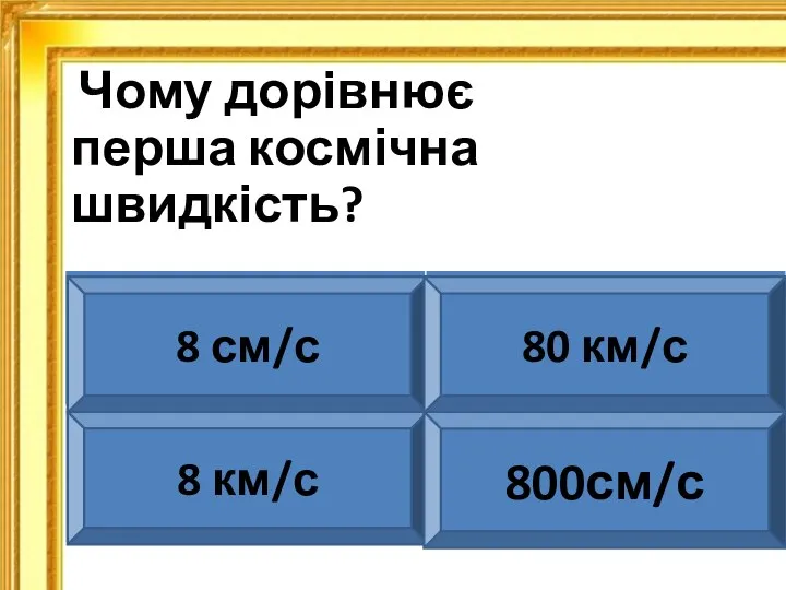 Чому дорівнює перша космічна швидкість? 8 см/с 80 км/с 8 км/с 800см/с