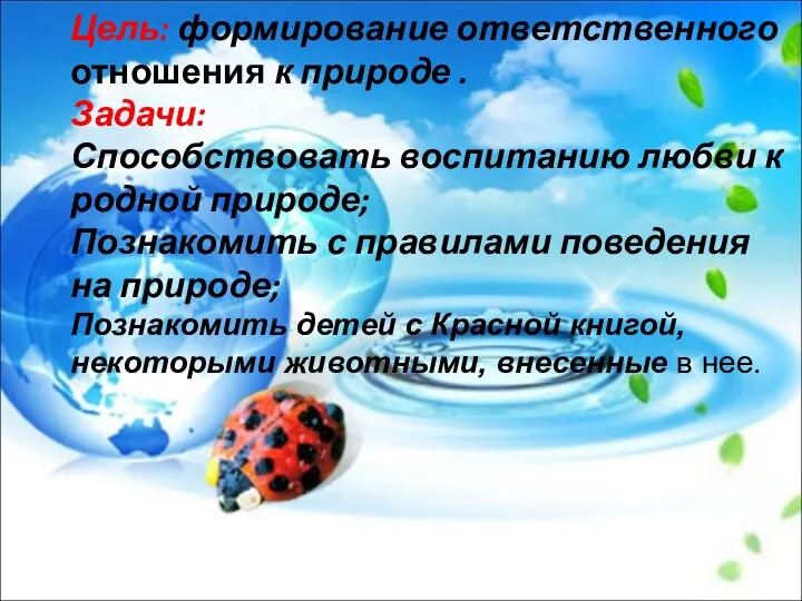 Цель: формирование ответственного отношения к природе . Задачи: Способствовать воспитанию любви