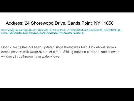 Address: 24 Shorewood Drive, Sands Point, NY 11050 https://www.google.com/maps/place/24+Shorewood+Dr,+Sands+Point,+NY+11050/@40.8572565,-73.6870639,17z/data=!3m1!4b1!4m5!3m4!1s0x89c28f111200ebdf:0x2b39bb779155d568!8m2!3d40.8572565!4d-73.6848752 Google maps