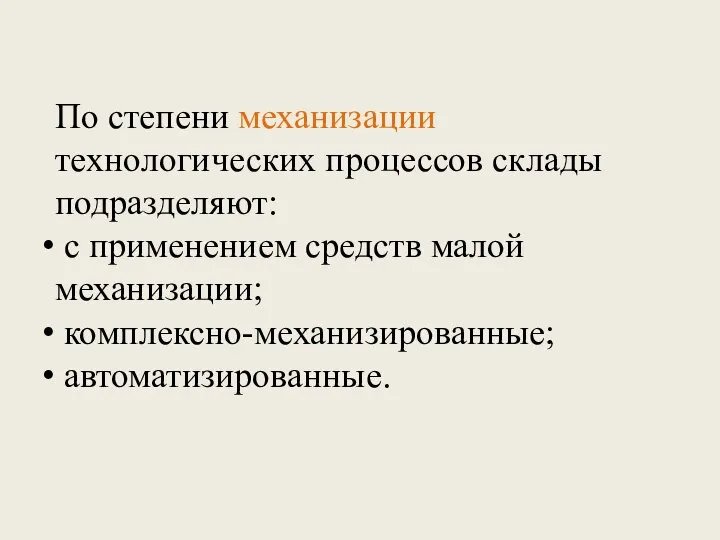 По степени механизации технологических процессов склады подразделяют: с применением средств малой механизации; комплексно-механизированные; автоматизированные.