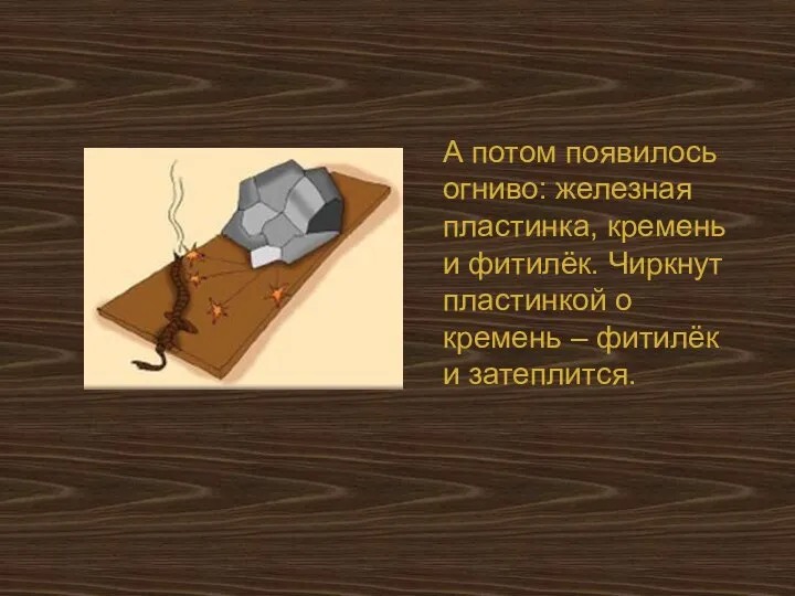 А потом появилось огниво: железная пластинка, кремень и фитилёк. Чиркнут пластинкой